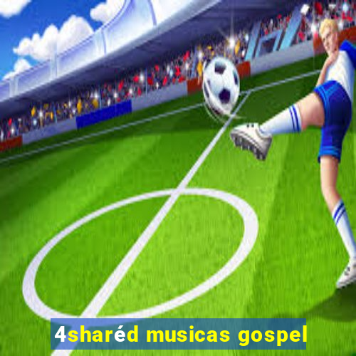 4sharéd musicas gospel